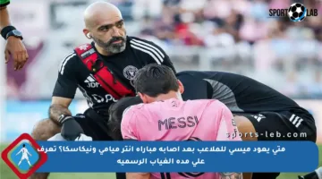 متى يعود ميسي للملاعب بعد إصابة مباراة إنتر ميامي ونيكاسكا؟ تعرف على مدة الغياب الرسمية
